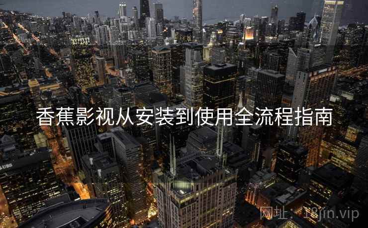 香蕉影视从安装到使用全流程指南  第1张