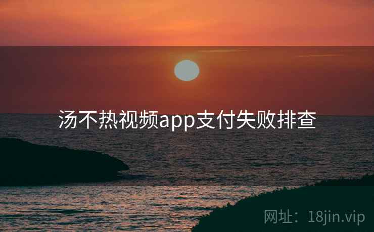 汤不热视频app支付失败排查  第2张