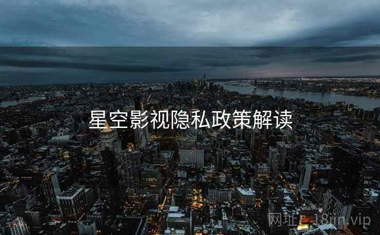 星空影视隐私政策解读  第1张