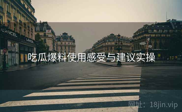 吃瓜爆料使用感受与建议实操  第2张