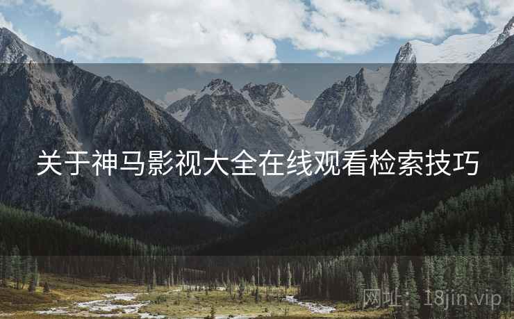 关于神马影视大全在线观看检索技巧  第1张