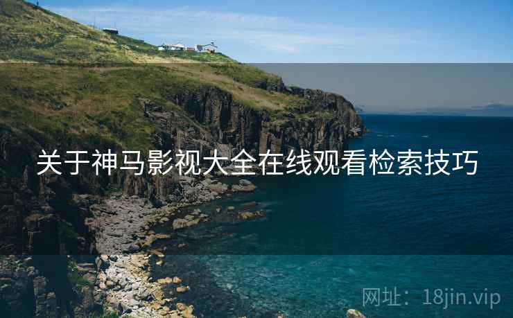 关于神马影视大全在线观看检索技巧  第2张