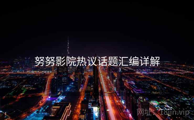努努影院热议话题汇编详解  第2张