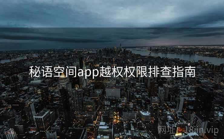 秘语空间app越权权限排查指南  第2张
