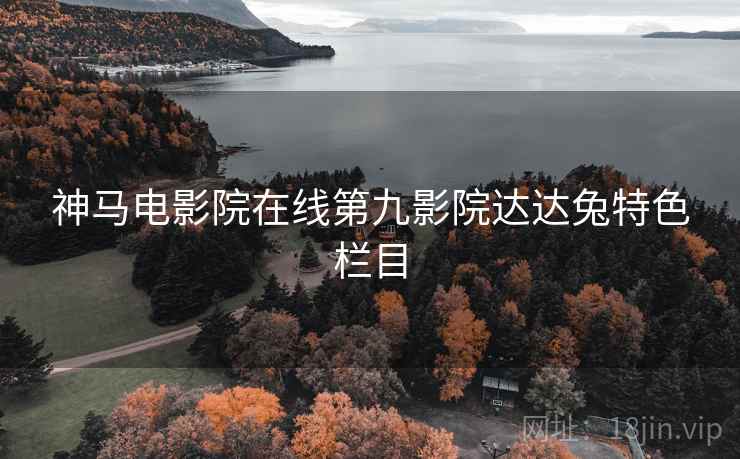 神马电影院在线第九影院达达兔特色栏目  第2张