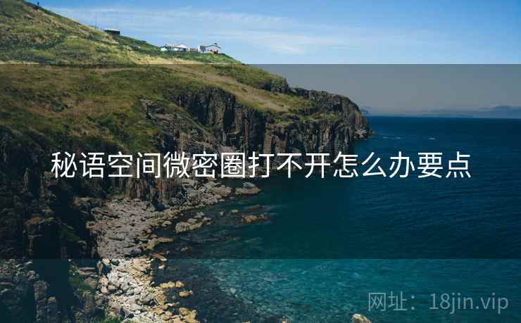 秘语空间微密圈打不开怎么办要点  第2张