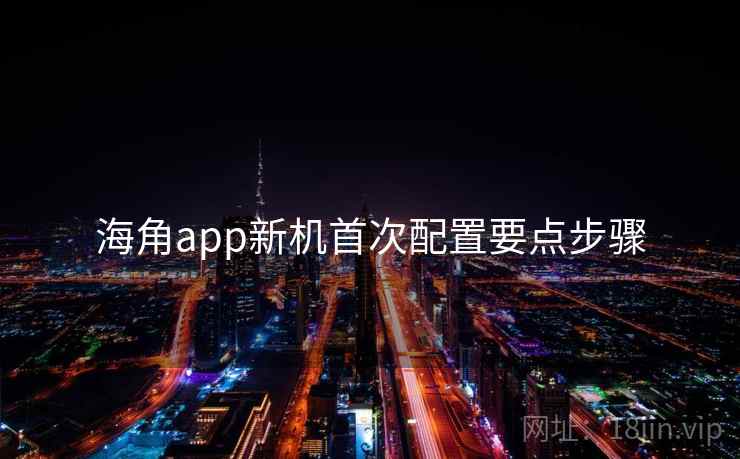 海角app新机首次配置要点步骤  第1张