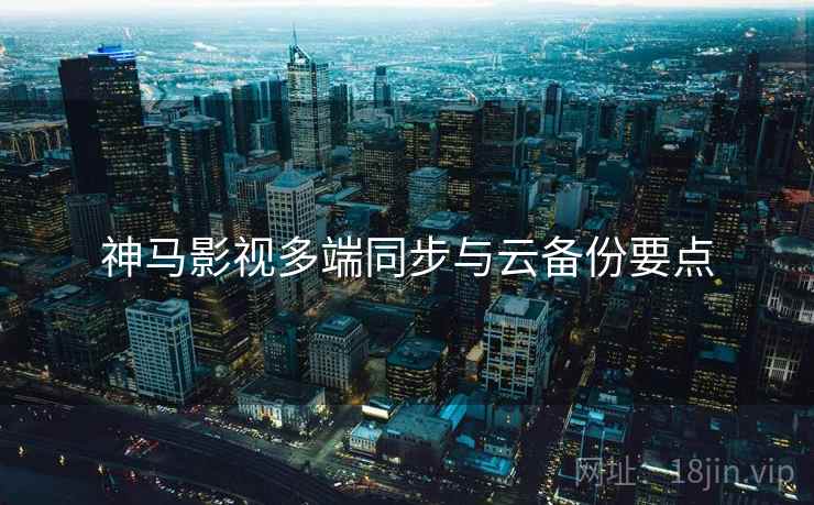 神马影视多端同步与云备份要点  第2张