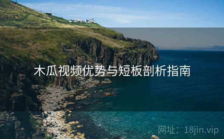 木瓜视频优势与短板剖析指南  第1张