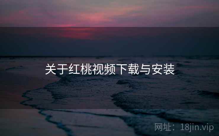 关于红桃视频下载与安装  第2张