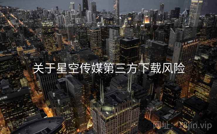 关于星空传媒第三方下载风险  第2张