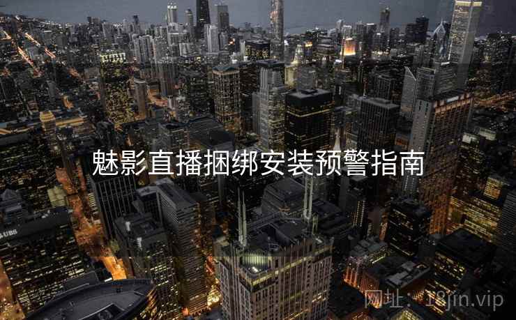 魅影直播捆绑安装预警指南  第2张