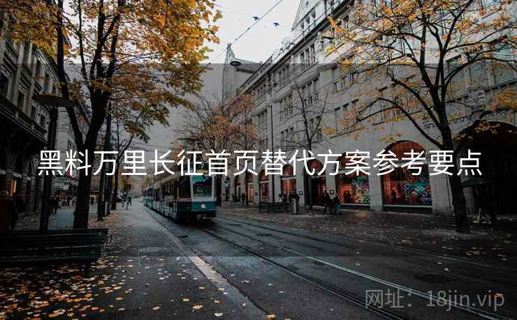 黑料万里长征首页替代方案参考要点  第2张