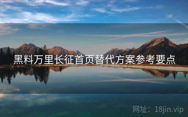 黑料万里长征首页替代方案参考要点  第1张