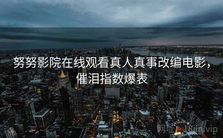 努努影院在线观看真人真事改编电影，催泪指数爆表  第1张