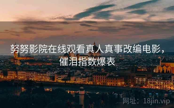 努努影院在线观看真人真事改编电影，催泪指数爆表  第2张