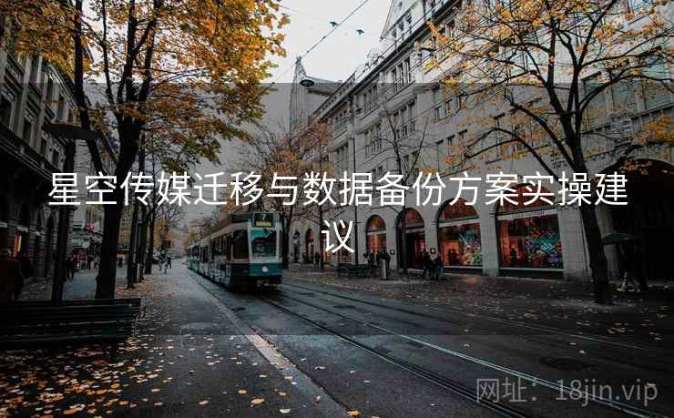 星空传媒迁移与数据备份方案实操建议  第2张