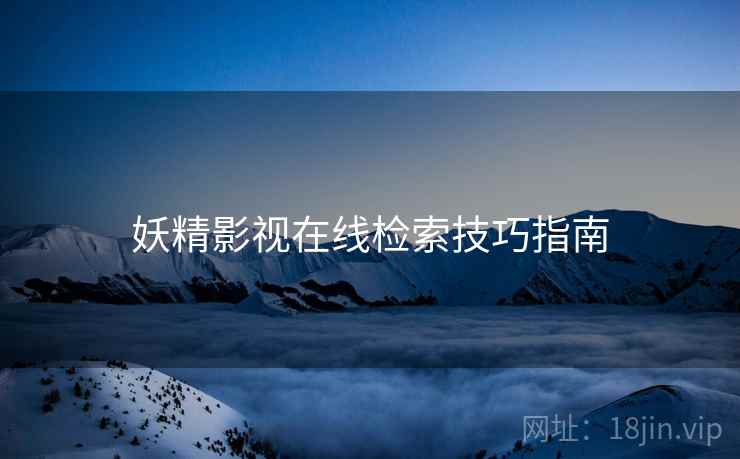 妖精影视在线检索技巧指南  第1张