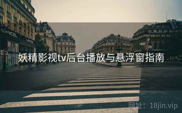 妖精影视tv后台播放与悬浮窗指南  第2张