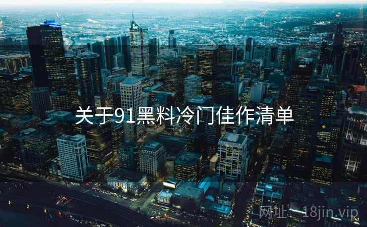 关于91黑料冷门佳作清单  第1张