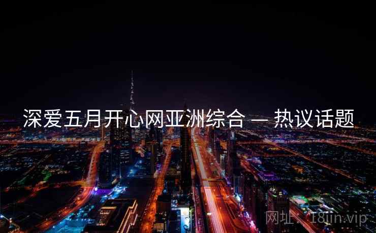 深爱五月开心网亚洲综合 — 热议话题  第2张
