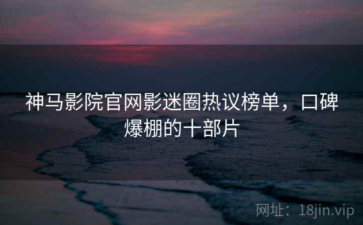 神马影院官网影迷圈热议榜单，口碑爆棚的十部片  第1张