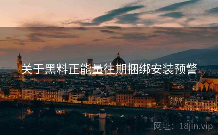 关于黑料正能量往期捆绑安装预警  第1张