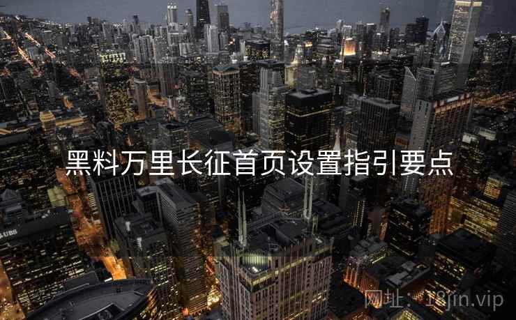 黑料万里长征首页设置指引要点  第1张