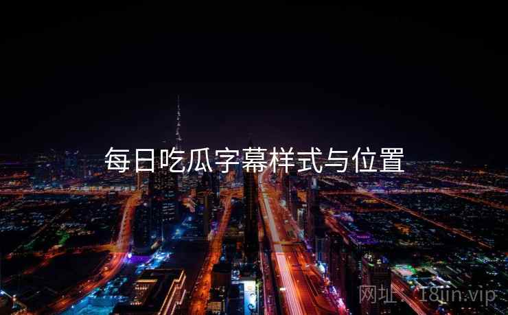 每日吃瓜字幕样式与位置  第1张