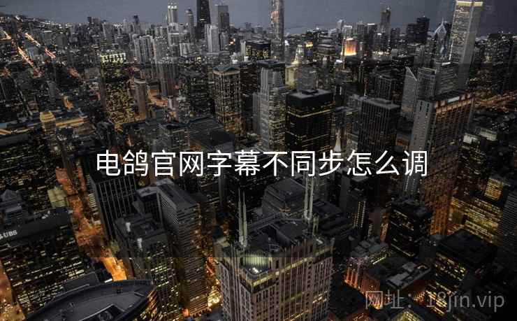 电鸽官网字幕不同步怎么调  第1张