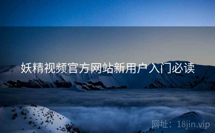 妖精视频官方网站新用户入门必读  第2张