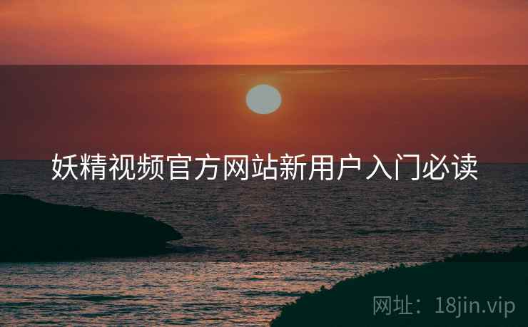 妖精视频官方网站新用户入门必读  第1张