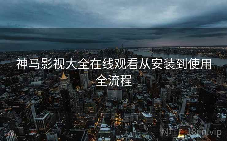 神马影视大全在线观看从安装到使用全流程  第2张