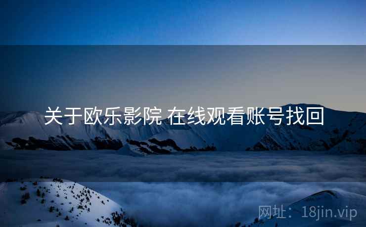 关于欧乐影院 在线观看账号找回  第2张
