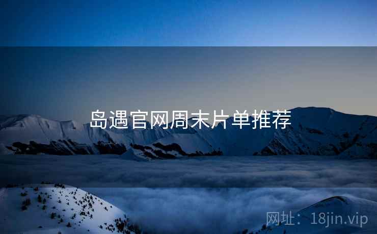 岛遇官网周末片单推荐  第2张
