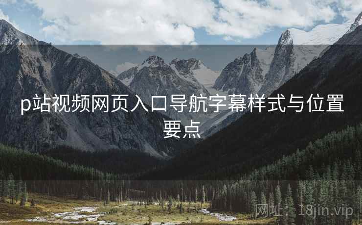 p站视频网页入口导航字幕样式与位置要点  第1张