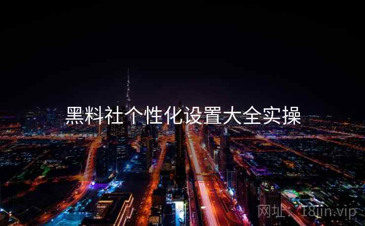 黑料社个性化设置大全实操  第1张