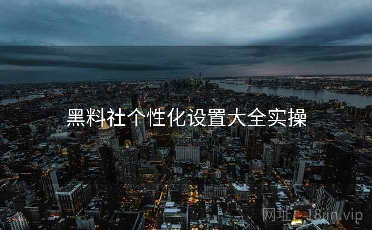 黑料社个性化设置大全实操  第2张