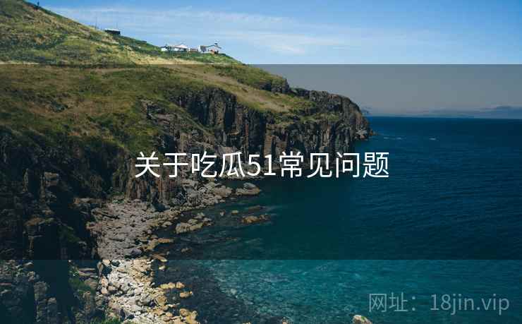 关于吃瓜51常见问题  第2张