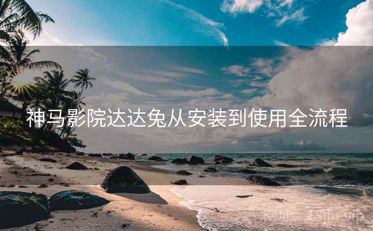神马影院达达兔从安装到使用全流程  第2张