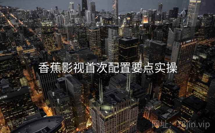 香蕉影视首次配置要点实操  第1张