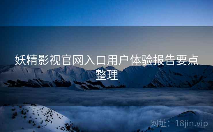 妖精影视官网入口用户体验报告要点整理  第1张