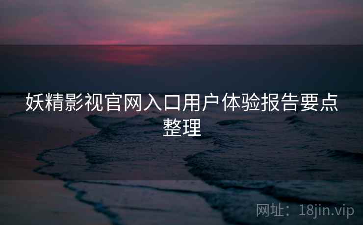 妖精影视官网入口用户体验报告要点整理  第2张