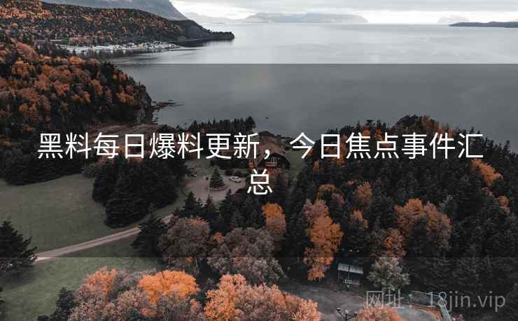 黑料每日爆料更新，今日焦点事件汇总  第2张