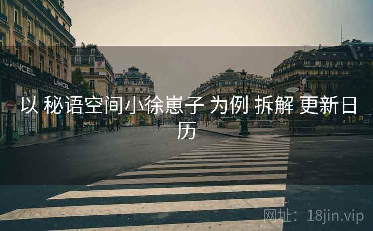以 秘语空间小徐崽子 为例 拆解 更新日历  第1张