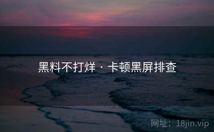 黑料不打烊 · 卡顿黑屏排查  第2张