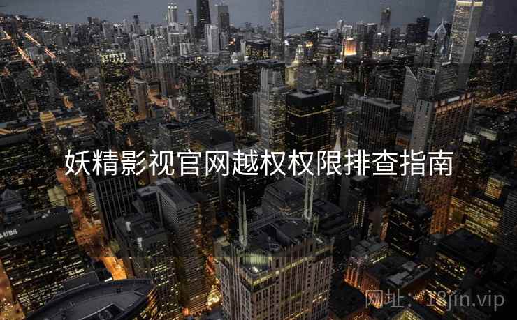 妖精影视官网越权权限排查指南  第2张