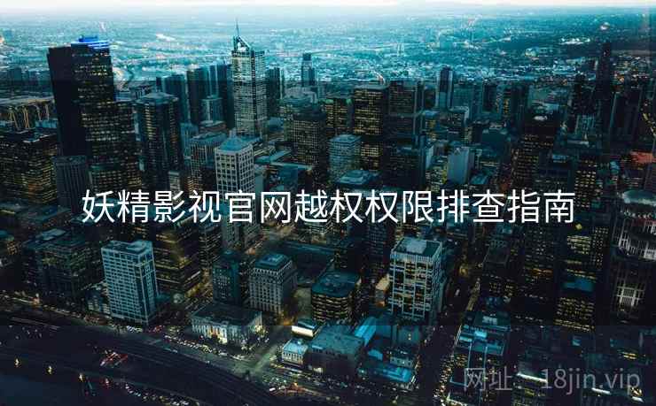 妖精影视官网越权权限排查指南  第1张