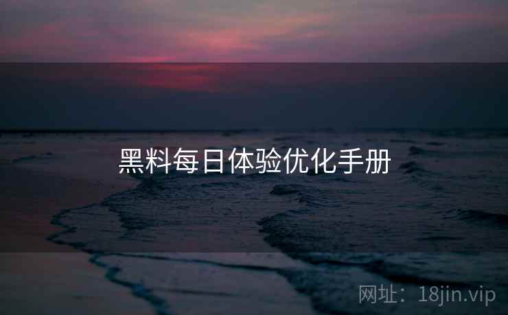 黑料每日体验优化手册  第2张