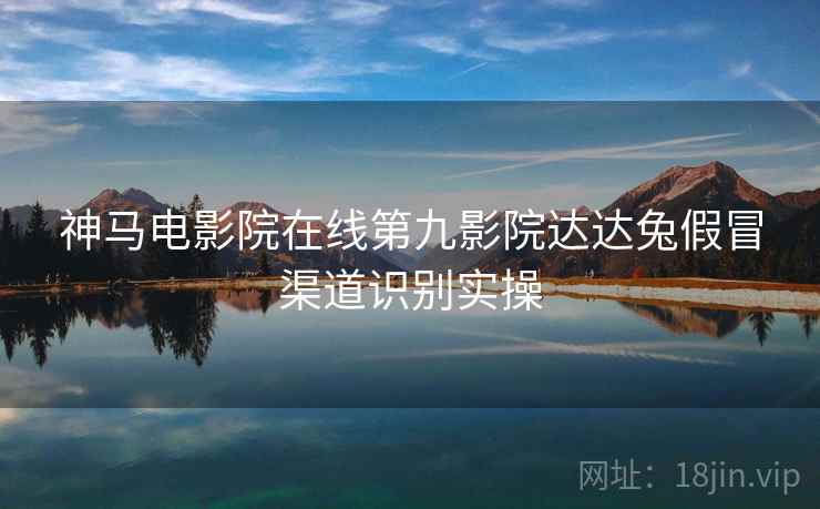神马电影院在线第九影院达达兔假冒渠道识别实操  第1张